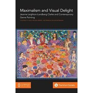 Maximalism and Visual Delight: Jeanne Leighton-Lundberg Clarke and Contemporary Genre Painting, Paperback - Courtney R. Davis imagine