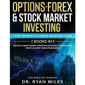 Options, Forex & Stock Market Investing 7 BOOKS IN 1: 10, 000 per month Ultimate Beginners Guide Best Day & Swing Trading Strategies and Setups to make imagine