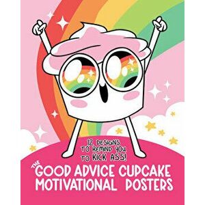 The Good Advice Cupcake Motivational Posters: 12 Designs to Remind You to Kick Ass, Paperback - *** imagine