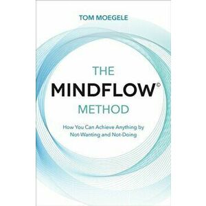 MINDFLOW (c) Method. How You Can Achieve Anything by Not-Wanting and Not-Doing, Paperback - Tom Moegele imagine