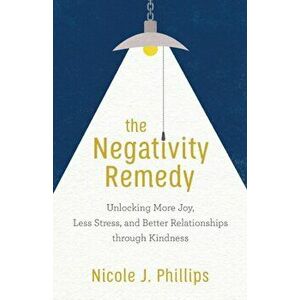 Negativity Remedy. Unlocking More Joy, Less Stress, and Better Relationships through Kindness, Paperback - Nicole J. Phillips imagine