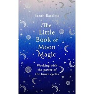 Little Book of Moon Magic. Working with the power of the lunar cycles, Hardback - Sarah Bartlett imagine