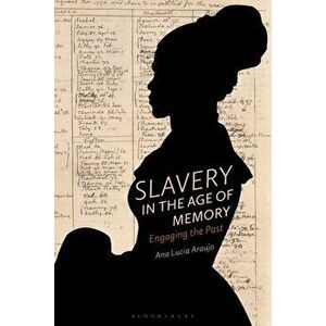 Slavery in the Age of Memory: Engaging the Past, Paperback - Ana Lucia Araujo imagine