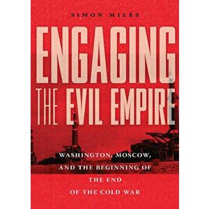 Engaging the Evil Empire: Washington, Moscow, and the Beginning of the End of the Cold War, Hardcover - Simon Miles imagine