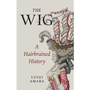 Wig. A Harebrained History, Hardback - Luigi Amara imagine