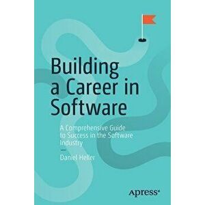Building a Career in Software: A Comprehensive Guide to Success in the Software Industry, Paperback - Daniel Heller imagine