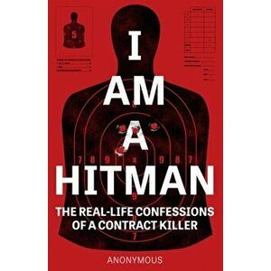 I Am A Hitman. The Real-Life Confessions of a Contract Killer, Paperback - Anonymous imagine