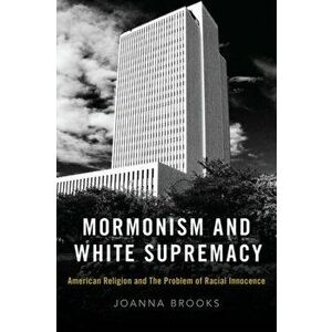 Mormonism and White Supremacy. American Religion and The Problem of Racial Innocence, Hardback - Joanna Brooks imagine