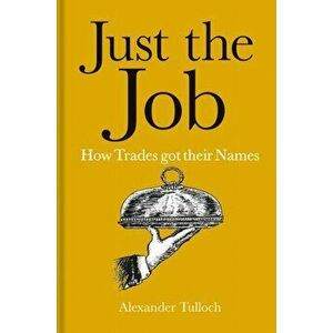 Just the Job. How Trades got their Names, Hardback - Alexander Tulloch imagine