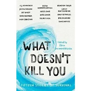 What Doesn't Kill You. Fifteen Stories of Survival, Paperback - Elitsa Dermendzhiyska imagine
