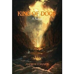 King of Dogs, Hardcover - Andrew Edwards imagine