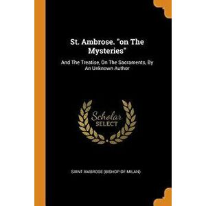 St. Ambrose. on the Mysteries: And the Treatise, on the Sacraments, by an Unknown Author, Paperback - *** imagine