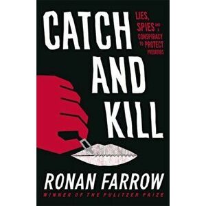 Catch and Kill. Lies, Spies and a Conspiracy to Protect Predators, Paperback - Ronan Farrow imagine