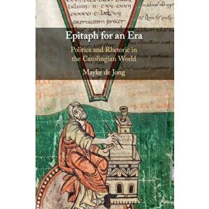Epitaph for an Era. Politics and Rhetoric in the Carolingian World, Paperback - Mayke de Jong imagine