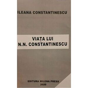 Viata lui N.N.Constantinescu - Ileana Constantinescu imagine