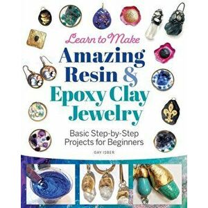 Learn to Make Amazing Resin & Epoxy Clay Jewelry. Basic Step-by-Step Projects for Beginners, Paperback - Gay Isber imagine