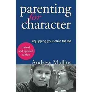 Parenting for Character: Equipping Your Child for Life, Paperback - Mullins Andrew imagine