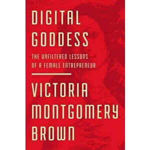 Digital Goddess. The Unfiltered Lessons of a Female Entrepreneur, Hardback - Victoria R. Montgomery Brown imagine