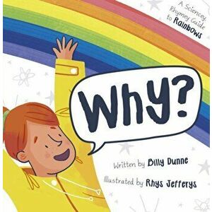 Why?. The Sciencey, Rhymey Guide to Rainbows, Paperback - Billy Dunne imagine
