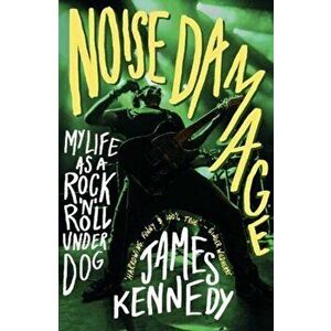 Noise Damage. My Life as a Rock'n'Roll Underdog, Paperback - James Kennedy imagine