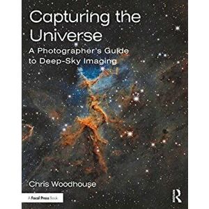 Capturing the Universe. A Photographer's Guide to Deep-Sky Imaging, Paperback - Chris Woodhouse imagine