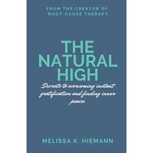 The Natural High: Secrets to Overcoming Instant Gratification and Finding Inner Peace, Paperback - Melissa K. Hiemann imagine