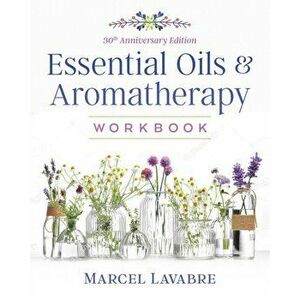 Essential Oils and Aromatherapy Workbook, Paperback - Marcel Lavabre imagine