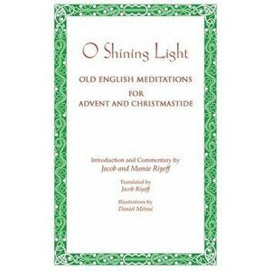 O Shining Light. Old English Meditations for Advent and Christmastide, Paperback - Jacob Riyeff imagine