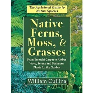 Native Ferns, Moss, and Grasses, Paperback - William Cullina imagine