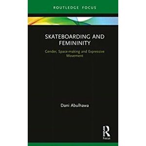 Skateboarding and Femininity. Gender, Space-making and Expressive Movement, Hardback - Dani Abulhawa imagine