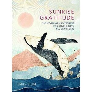 Sunrise Gratitude. 365 Morning Meditations for Joyful Days All Year Long, Hardback - Emily Silva imagine