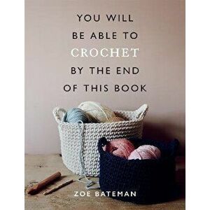You Will Be Able to Crochet by the End of This Book, Paperback - Zoe Bateman imagine