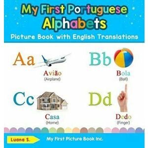 My First Portuguese Alphabets Picture Book with English Translations: Bilingual Early Learning & Easy Teaching Portuguese Books for Kids - Luana S imagine