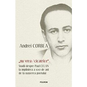 Nu vrea/cicatrice. Studii despre Paul Celan la implinirea a 100 de ani de la nasterea poetului - Andrei Corbea imagine