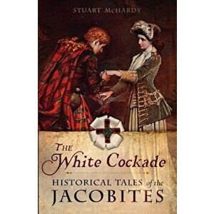 White Cockade. Historical Tales of the Jacobites, Paperback - Stuart McHardy imagine