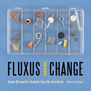 Fluxus Means Change: Jean Brown's Avant-Garde Archive, Hardcover - Marcia Reed imagine