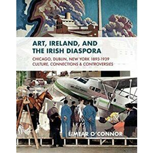 Art, Ireland and the Diaspora. Dublin, Chicago & New York, 1893-1951, Paperback - Eimear O'Connor imagine