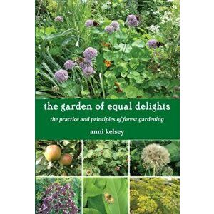 garden of equal delights. the practice and principles of forest gardening, Paperback - Anni Kelsey imagine