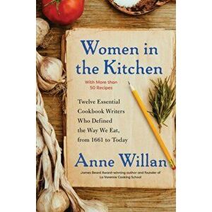 Women in the Kitchen. Twelve Essential Cookbook Writers Who Defined the Way We Eat, from 1661 to Today, Hardback - Anne Willan imagine