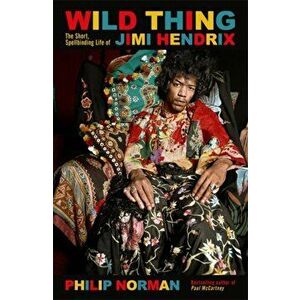Wild Thing. The short, spellbinding life of Jimi Hendrix, Hardback - Philip Norman imagine