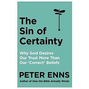Sin of Certainty. Why God desires our trust more than our 'correct' beliefs, Paperback - Peter Enns imagine