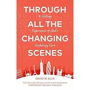 Through All The Changing Scenes. A Lifelong Experience of God's Unfailing Care, Paperback - David Ellis imagine