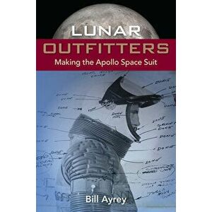 Lunar Outfitters: Making the Apollo Space Suit, Hardcover - Bill Ayrey imagine
