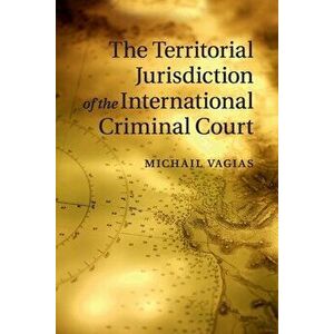 The Territorial Jurisdiction of the International Criminal Court, Paperback - Michail Vagias imagine