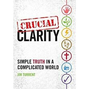 Crucial Clarity. Simple Truth in a Complicated World, Paperback - Jim Turrent imagine