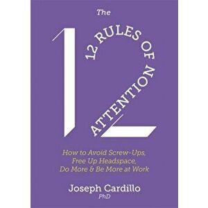 12 Rules of Attention. How to Avoid Screw-Ups, Free Up Headspace, Do More & Be More At Work, Paperback - Joseph Cardillo imagine