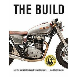 The Build: How the Masters Design Custom Motorcycles, Paperback - Jr. Hoekman, Robert imagine