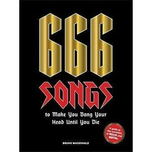 666 Songs to Make You Bang Your Head Until You Die. A Guide to the Monsters of Rock and Metal, Hardback - Bruno MacDonald imagine