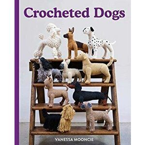 Crocheted Dogs, Paperback - Vanessa Mooncie imagine