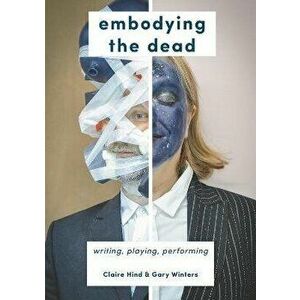 Embodying the Dead. Writing, Playing, Performing, Hardback - Gary Winters imagine